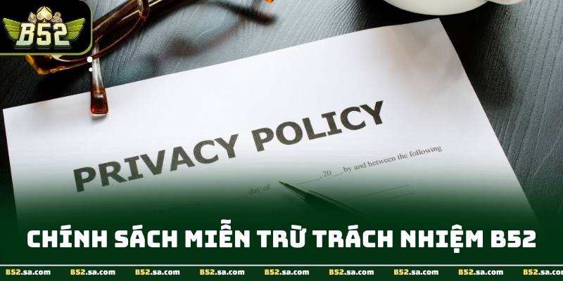 Giao diện chính sách miễn trừ trách nhiệm tại B52 minh bạch với các điều khoản rõ ràng