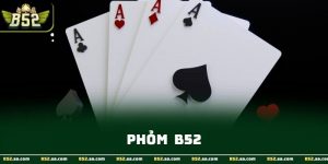 Phỏm - Hướng Dẫn Luật Chơi Và Cách Tham Gia B52